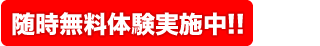 随時無料体験実施中!!